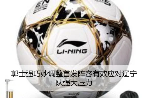 郭士强巧妙调整首发阵容有效应对辽宁队强大压力