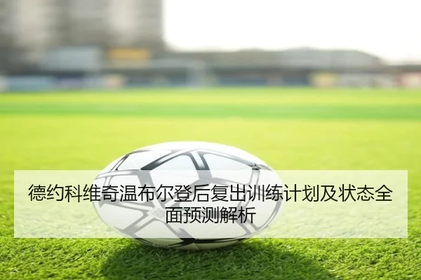 德约科维奇温布尔登后复出训练计划及状态全面预测解析（Baobo）